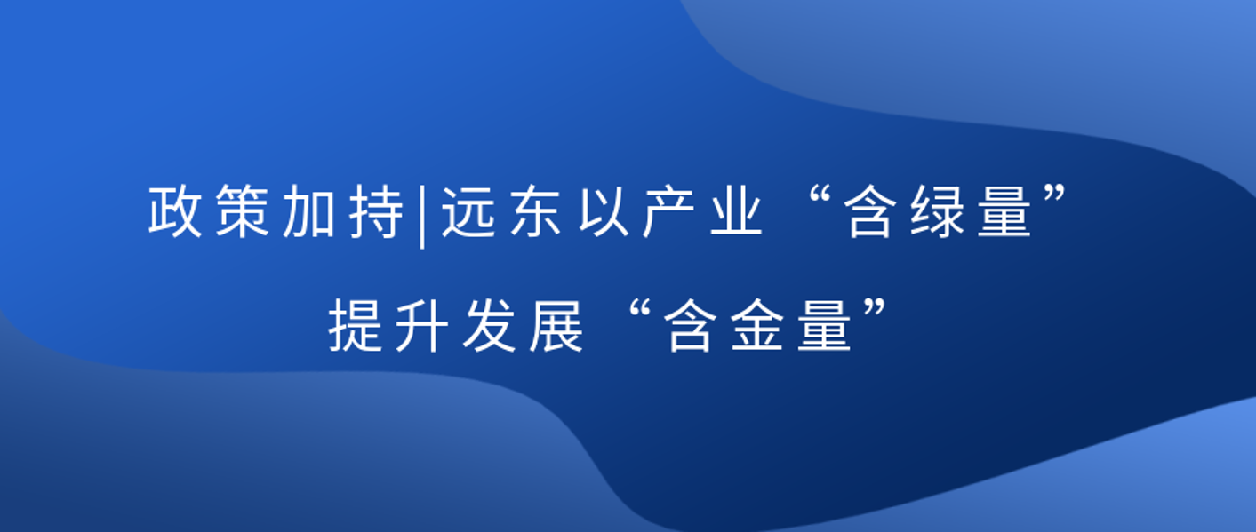 政策加持 | 尊龙凯时以产业“含绿量”提升发展“含金量”